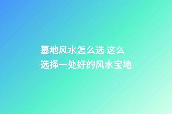 墓地风水怎么选 这么选择一处好的风水宝地